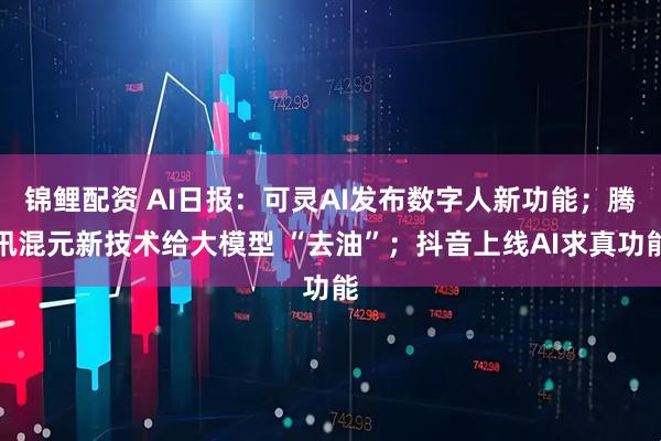 锦鲤配资 AI日报：可灵AI发布数字人新功能；腾讯混元新技术给大模型 “去油”；抖音上线AI求真功能