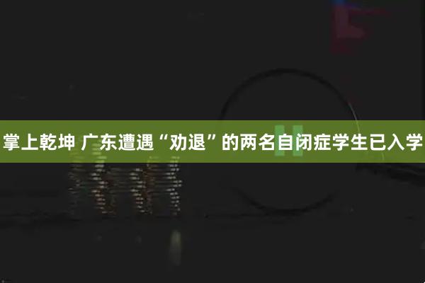 掌上乾坤 广东遭遇“劝退”的两名自闭症学生已入学