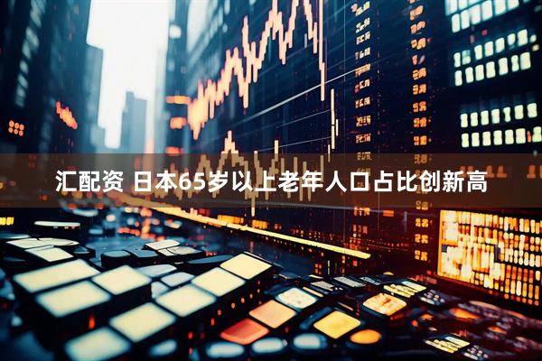 汇配资 日本65岁以上老年人口占比创新高