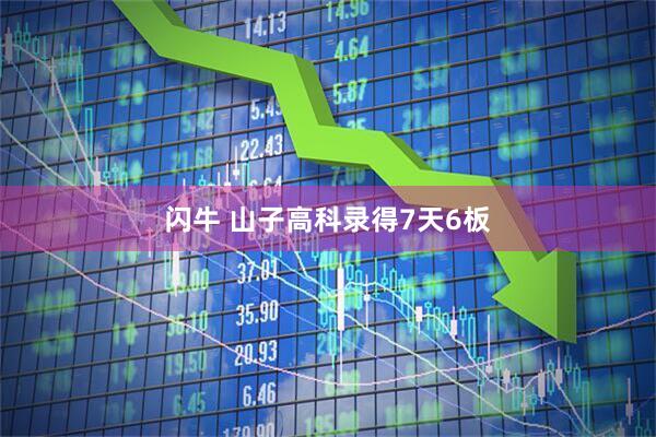 闪牛 山子高科录得7天6板