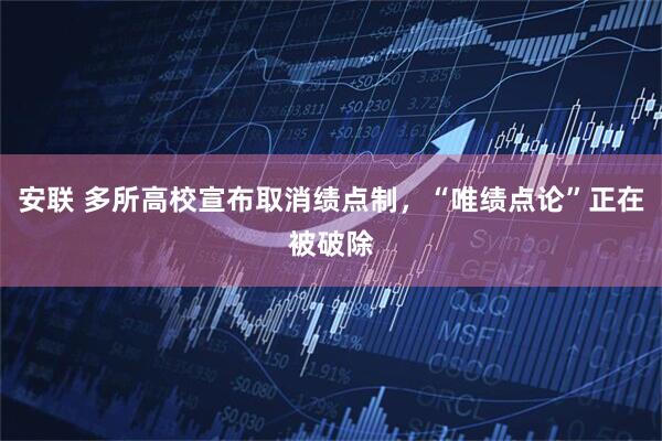 安联 多所高校宣布取消绩点制，“唯绩点论”正在被破除