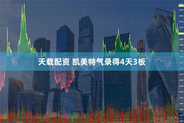 天载配资 凯美特气录得4天3板