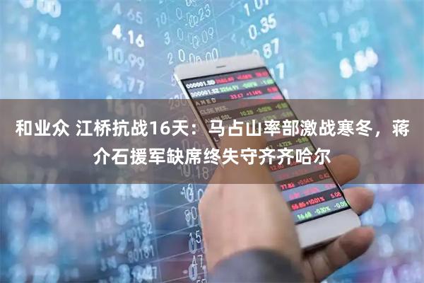 和业众 江桥抗战16天：马占山率部激战寒冬，蒋介石援军缺席终失守齐齐哈尔