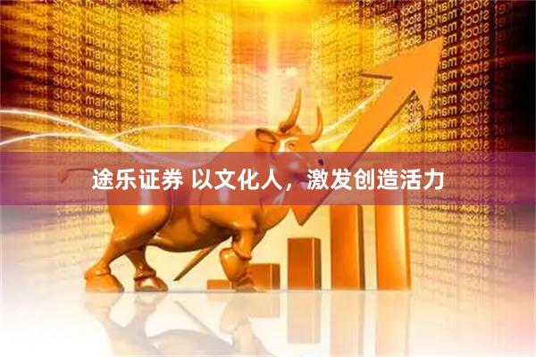 途乐证券 以文化人，激发创造活力