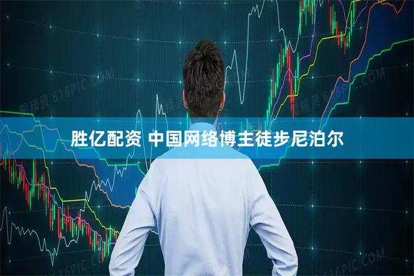胜亿配资 中国网络博主徒步尼泊尔