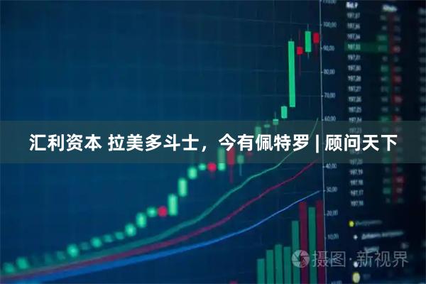 汇利资本 拉美多斗士，今有佩特罗 | 顾问天下