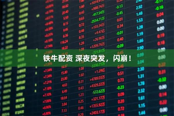 铁牛配资 深夜突发，闪崩！