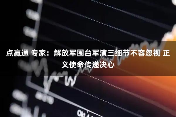 点赢通 专家：解放军围台军演三细节不容忽视 正义使命传递决心