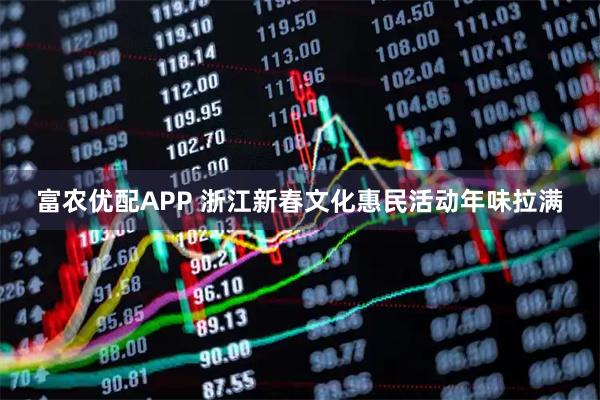 富农优配APP 浙江新春文化惠民活动年味拉满