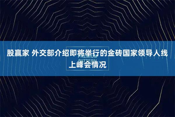 股赢家 外交部介绍即将举行的金砖国家领导人线上峰会情况