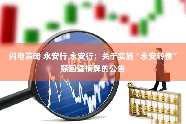 闪电策略 永安行 永安行：关于实施“永安转债”赎回暨摘牌的公告